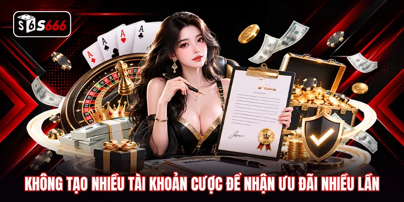 Không tạo nhiều tài khoản cược để nhận ưu đãi nhiều lần